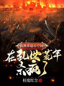 我携带超市空间在乱世荒年杀疯了 枉度红尘